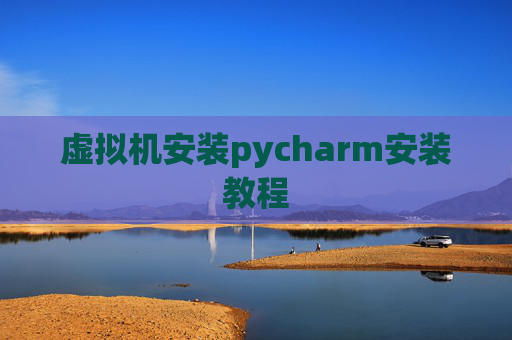 虚拟机安装pycharm安装教程 虚拟机安装pycharm安装教程